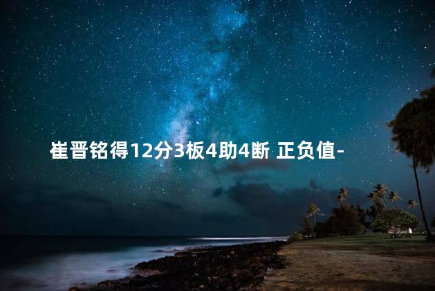 崔晋铭得12分3板4助4断 正负值-30